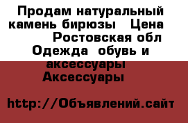 Продам натуральный камень бирюзы › Цена ­ 2 300 - Ростовская обл. Одежда, обувь и аксессуары » Аксессуары   